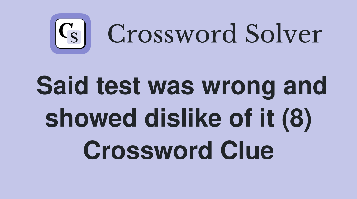 Said test was wrong and showed dislike of it (8) Crossword Clue